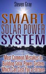 Smart Solar Power System: Most Common Mistakes in Building Solar Power System Which Can Cost You a Fortune: (Energy Independence, Lower Bills & Off Grid Living) (Self Reliance, Solar Energy) - Steven Gray