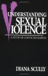 Understanding Sexual Violence: A Study of Convicted Rapists - Diana Scully