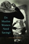 Do Muslim Women Need Saving? - Lila Abu-Lughod