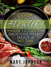 Paleo Diet: Cook Your Way to Health! How to Cook Delicious Paleo Meals in No Time (Paleo Made Simple) - Mary Johnson