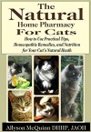 The Natural Natural Home Pharmacy for Cats: How to Use Practical Tips, Homeopathic Remedies, and Nutrition for Your Cat's Natural Heath - Allyson McQuinn, Joanne MacMillan, Marla Pantaleo, Heather McKenzie, Adrienne Glatt