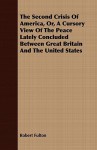 The Second Crisis of America, Or, a Cursory View of the Peace Lately Concluded Between Great Britain and the United States - Robert Fulton