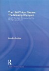 The 1940 Tokyo Games: The Missing Olympics: Japan, the Asian Olympics and the Olympic Movement - Sandra Collins