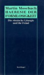 Häresie der Formlosigkeit: Die römische Liturgie und ihr Feind - Martin Mosebach