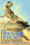 The Dinosaur Heresies: New Theories Unlocking the Mystery of the Dinosaurs and Their Extinction - Robert T. Bakker