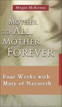 Mother to All, Mother Forever: Four Weeks with Mary of Nazareth - Megan McKenna