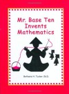 Mr. Base Ten Invents Mathematics - Bethanie H. Tucker