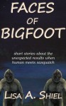 Faces of Bigfoot: Short Stories about the Unexpected Results When Human Meets Sasquatch - Lisa A. Shiel