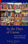 In the Days of Caesar: Pentecostalism and Political Theology (Sacra Doctrina: Christian Theology for a Postmodern Age) - Amos Yong