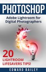 Photoshop: The Adobe Lightroom for Digital Photographers: 20 Lightroom Lifesavers Tips! (Book 2) (Graphic Design, Adobe Photoshop, Digital Photography, Creativity) - Edward Bailey