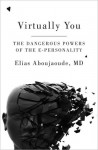 Virtually You: The Dangerous Powers of the E-Personality - Elias Aboujaoude