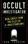 Occult Investigator: Real Cases From The Files Of X-investigations - Bob Johnson