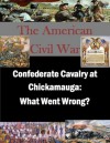 Confederate Cavalry at Chickamauga: What Went Wrong? (The American Civil War) - Major Lawyn C. Edwards, U.S. Army Command and General Staff College, Kurtis Toppert