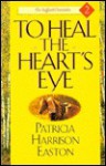 To Heal the Heart's Eye - Patricia Harrison Easton