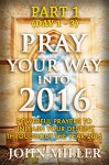 Pray Your Way Into 2016: Powerful Prayers To Unleash Your Destiny Throughout The Year 2016 (Part 1) (Pray Your Way Into 2016 Series) - John Miller