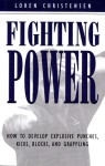Fighting Power: How to Develop Explosive Punches, Kicks, Blocks, and Grappling - Loren W. Christensen