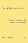 Destabilizing Milton: "Paradise Lost" and the Poetics of Incertitude - Peter Herman