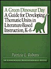 A Green Dinosaur Day: A Guide For Developing Thematic Units In Literature Based Instruction, K 6 - Patricia L. Roberts