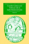 Courtly Culture and Political Life in Early Medieval India - Daud Ali