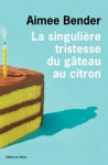 La Singulière Tristesse du gâteau au citron - Aimee Bender, Céline Leroy