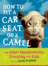 How to Fit a Car Seat on a Camel: And Other Misadventures Traveling with Kids - Sarah Franklin