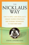 The Nicklaus Way: How to Apply Jack Nicklaus's Unique Course Strategies and Scoring Techniques to Your Own Game - John Andrisani