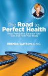 The Road To Perfect Health How Probiotics Balance Your Gut And Heal Your Body - Brenda Watson