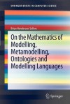 On the Mathematics of Modelling, Metamodelling, Ontologies and Modelling Languages - B. Henderson-Sellers