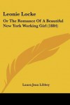 Leonie Locke: Or the Romance of a Beautiful New York Working Girl (1884) - Laura Jean Libbey