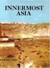 Innermost Asia: A Detailed Report of the Explorations in Central Asia, Afganistan, Iran, Tibet & China - Aurel Stein