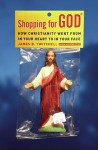 Shopping for God: How Christianity Went from In Your Heart to In Your Face - James B. Twitchell