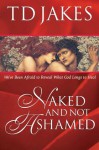 Naked And Not Ashamed: We've Been Afraid to Reveal What God Longs to Heal - T.D. Jakes