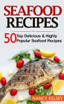 Seafood Recipes: Top 50 Most Delicious & Highly Popular Seafood Recipes - Nancy Kelsey