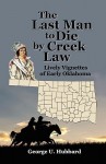 The Last Man to Die by Creek Law: Lively Vignettes of Early Oklahoma - George U. Hubbard