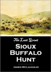 The Last Great Sioux Buffalo Hunt: Story of the Killing of Five Thousand Buffaloes by a Hunting Party of Six Hundred Mounted Sioux in the Summer of 1882 (1910) - James McLaughlin