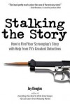 Stalking the Story: How to Find Your Screenplay's Story with Help from TV's Greatest Detectives - Jay Douglas