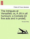 The Intrigues at Versailles; Or, a Jilt in All Humours; A Comedy [In Five Acts and in Prose] - Thomas D'Urfey
