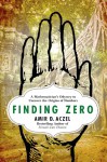 Finding Zero: A Mathematician's Odyssey to Uncover the Origins of Numbers - Amir D. Aczel