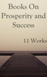 Books on Prosperity and Success: 11 Works - Orison Swett Marden, Samuel Smiles, Wallace D. Wattles