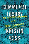 Communal Luxury: The Political Imaginary of the Paris Commune - Kristin Ross