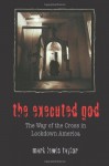 The Executed God: The Way of the Cross in Lockdown America - Mark Lewis Taylor