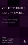 Violence, Desire, and the Sacred: Girard's Mimetic Theory Across the Disciplines - Scott Cowdell, Joel Hodge, Chris Fleming