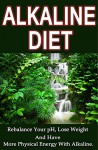 Alkaline Diet: Rebalance Your pH, Lose Weight And Have More Physical Energy With Alkaline (Alkaline, More Energy, Paleo Diet, Cleanse, Vegan Diet, Alkaline ... Juicing Diet, Atkins Diet, Raw Food Diet) - Jack Johnson