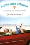 Aging with Attitude: Growing Older with Dignity and Vitality - Robert Levine, MD