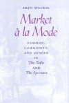 Market à la Mode: Fashion, Commodity, and Gender in <I>The Tatler</I> and <I>The Spectator</I> - Erin Mackie