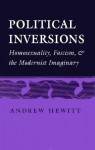 Political Inversions: Homosexuality, Fascism, and the Modernist Imaginary - Andrew Hewitt