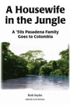 A Housewife in the Jungle: A '50s Pasadena Family Goes to Colombia - Ruth Snyder