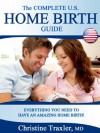 The Complete U.S. Home Birth Guide - Everything You Need to Have an Amazing Home Birth! - Christine Traxler, John S. Anderson