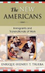 The New Americans: Immigrants and Transnationals at Work - Enrique T. Trueba