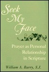 Seek My Face: Prayer as Personal Relationship in Scripture - William A. Barry